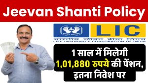 Jeevan Shanti Policy: 1 साल में मिलेगी ₹1,01,880 रुपये की पेंशन, इतना निवेश पर