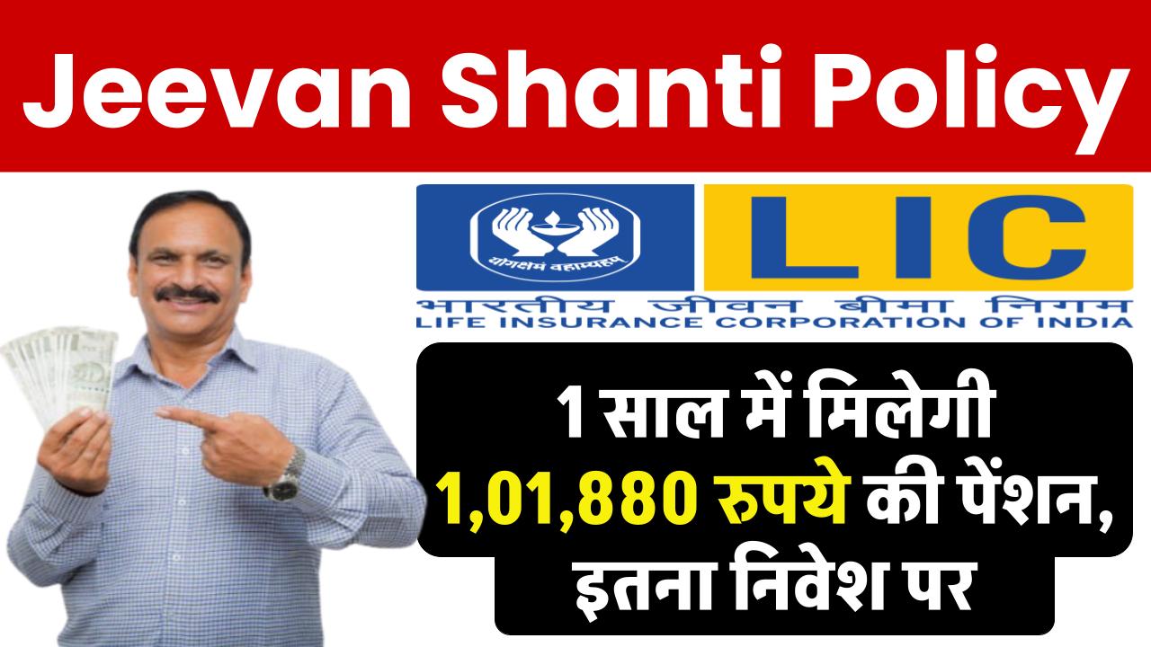 Jeevan Shanti Policy: 1 साल में मिलेगी ₹1,01,880 रुपये की पेंशन, इतना निवेश पर