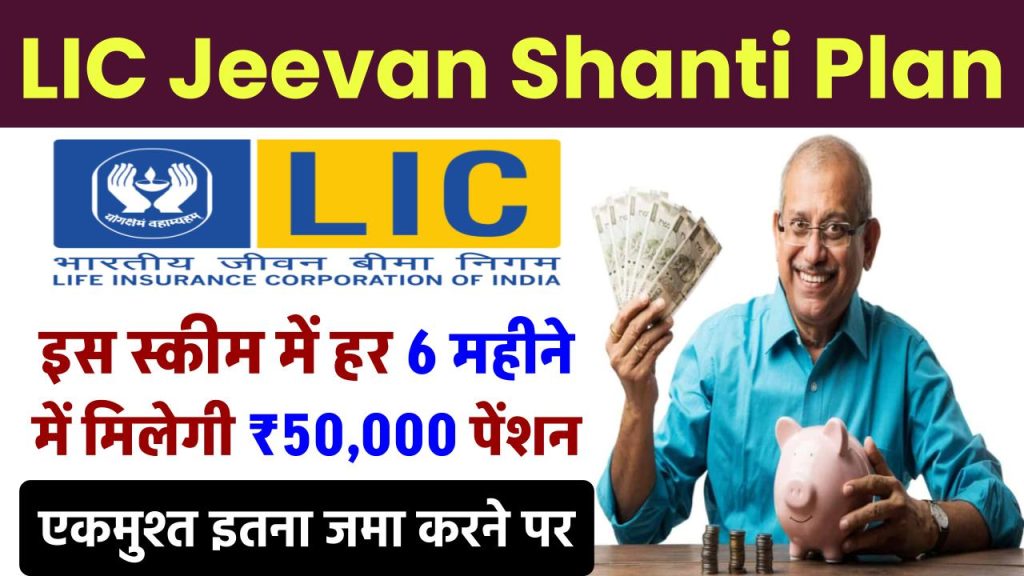 LIC Jeevan Shanti Plan: हर 6 महीने में मिलेगी ₹50,000 पेंशन, इतना जमा करने पर