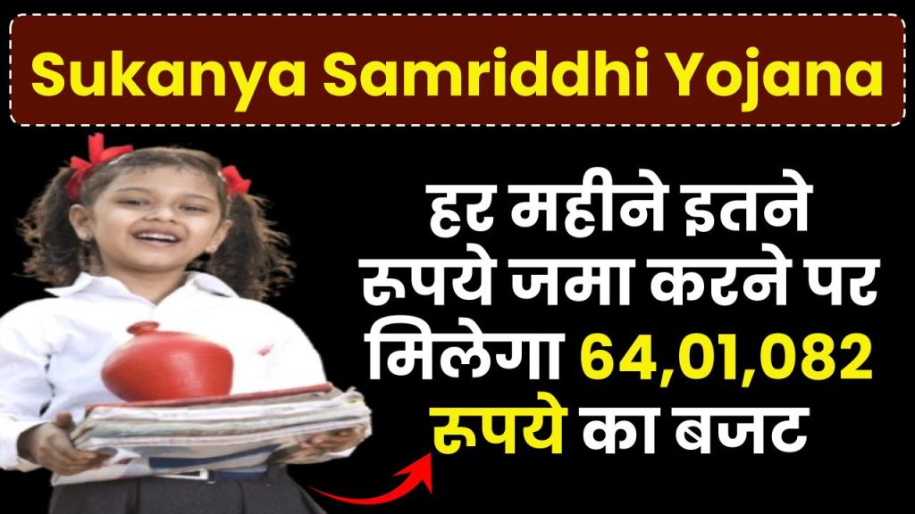 Sukanya Samriddhi Yojana: हर महीने इतने रूपये जमा करने पर मिलेगा 64,01,082 रूपये का बजट