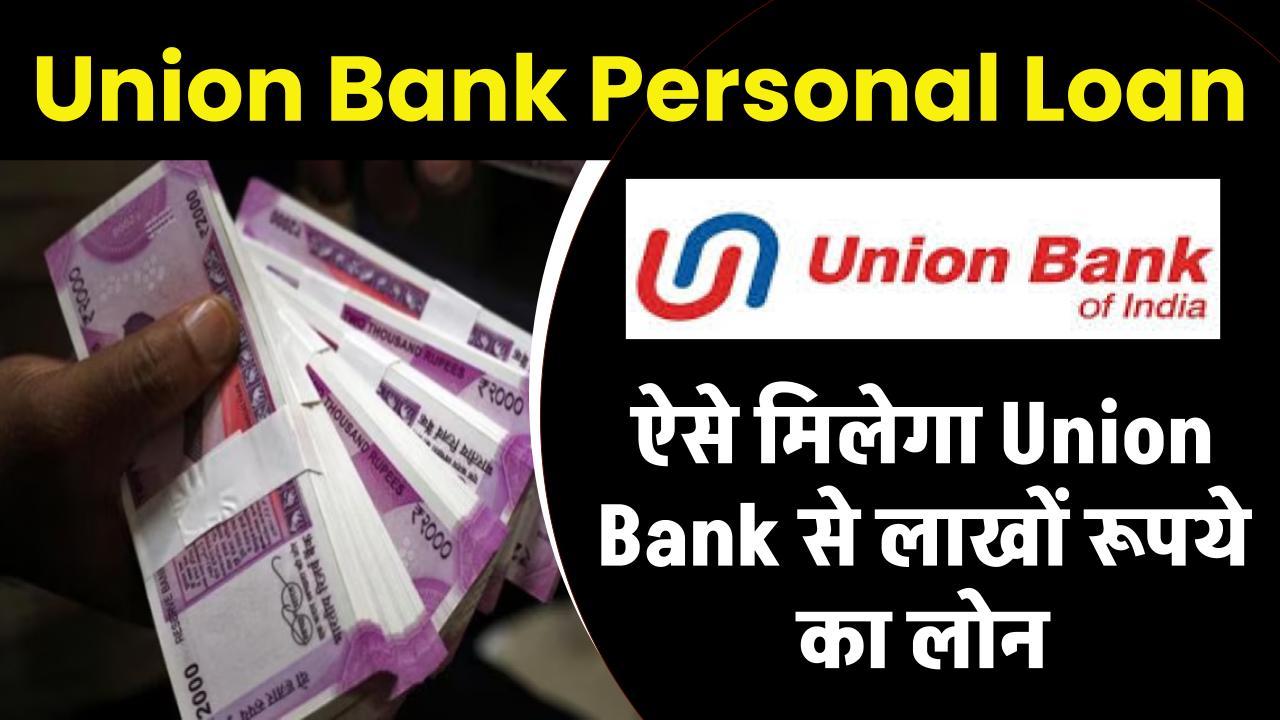 Union Bank Personal Loan: ऐसे मिलेगा Union Bank से लाखों रूपये का लोन