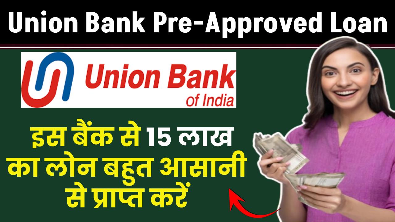 Union Bank Pre-Approved Loan: Union Bank से 15 लाख का लोन बहुत आसानी से प्राप्त करें