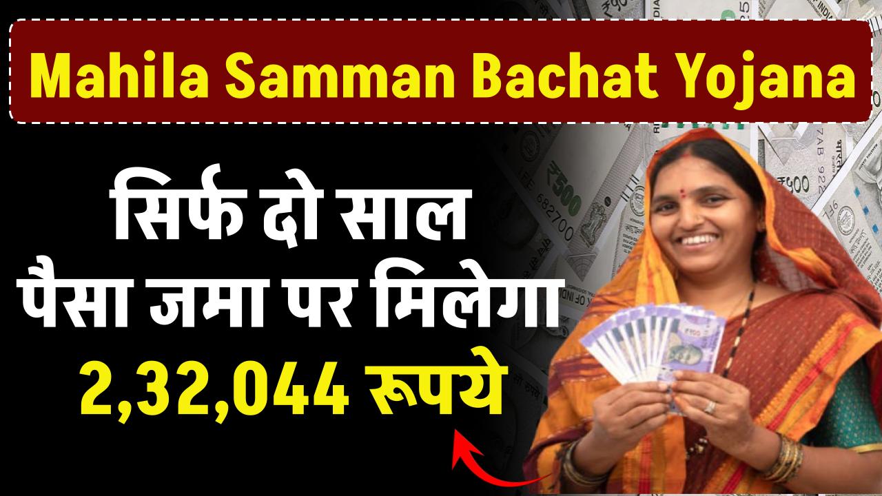 Mahila Samman Bachat Yojana: सिर्फ 2 साल पैसा जमा पर मिलेगा 2,32,044 रूपये