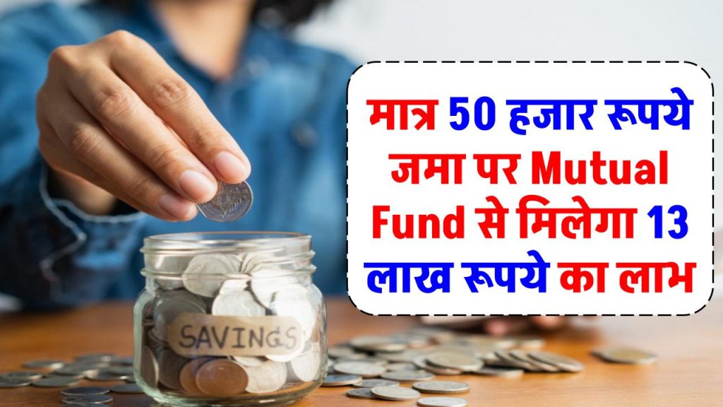 मात्र 50 हजार रूपये जमा पर मिलेगा 13 लाख रूपये का लाभ इतने साल बाद Mutual Fund