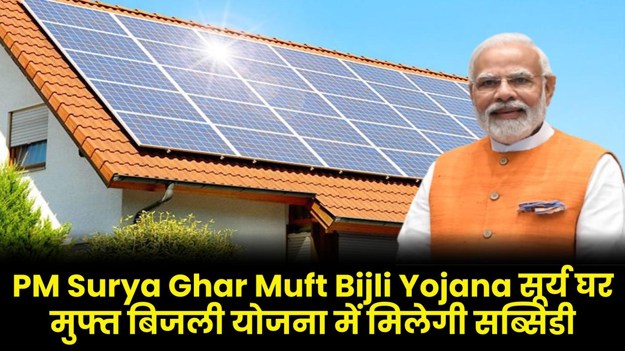 PM Surya Ghar Muft Bijli Yojana: सूर्य घर मुफ्त बिजली योजना में मिलेगी सब्सिडी, ऐसे करे ऑनलाइन आवेदन