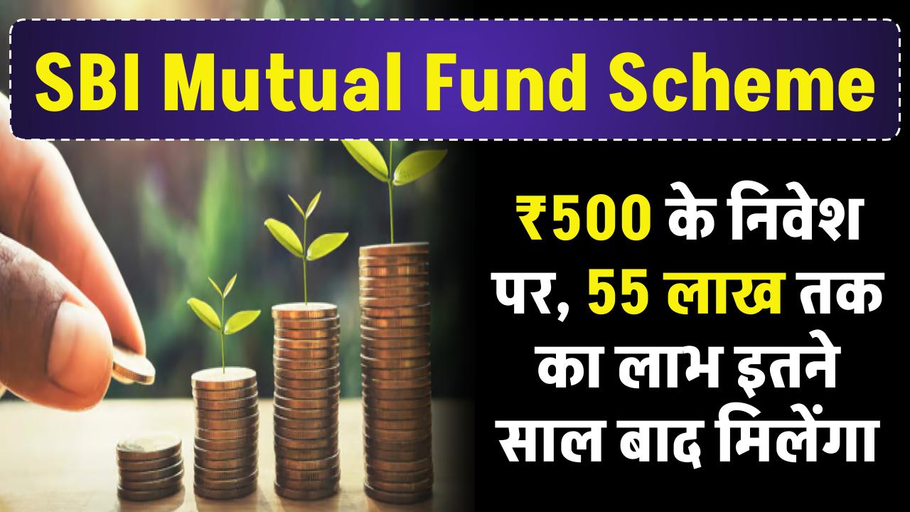 SBI Mutual Fund: SBI में सिर्फ ₹500 के निवेश पर, 55 लाख तक का लाभ इतने साल बाद मिलेंगा