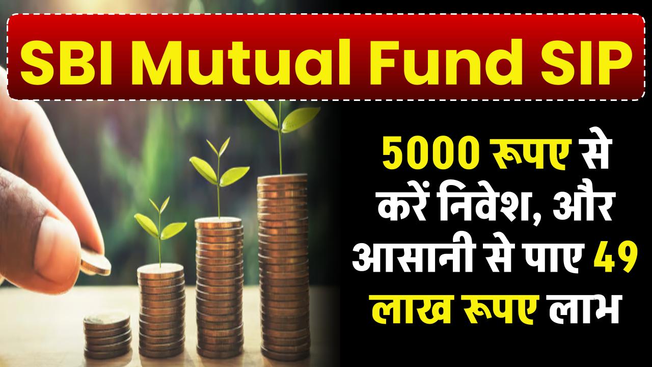 SBI Mutual Fund SIP: 5000 रूपए से करें निवेश, और आसानी से पाइए 49 लाख रूपए लाभ