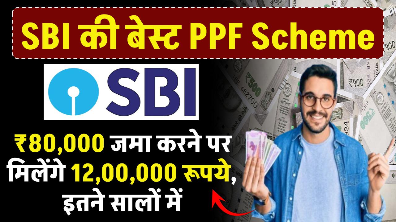 SBI PPF Yojana: ₹80,000 जमा करने पर मिलेंगे 12,00,000 रूपये, इतने सालों में