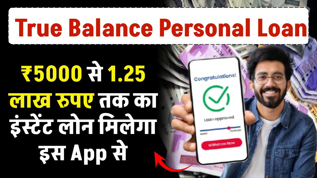 True Balance Personal Loan: ₹5000 से 1.25 लाख रुपए तक का इंस्टेंट लोन मिलेगा इस App से