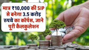 मात्र 10,000 रुपये की SIP से बनेगा 3.5 करोड़ रुपये का कॉर्पस, चेक करें पूरी कैलकुलेशन