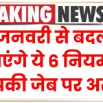 1 जनवरी से बदल जाएंगे ये 6 नियम, आपकी जेब पर पड़ेगा असर