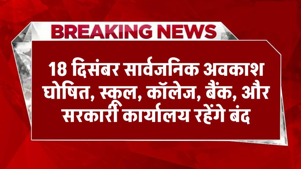 Public Holiday: 18 दिसंबर सार्वजनिक अवकाश घोषित, स्कूल, कॉलेज, बैंक, और सरकारी कार्यालय रहेंगे बंद