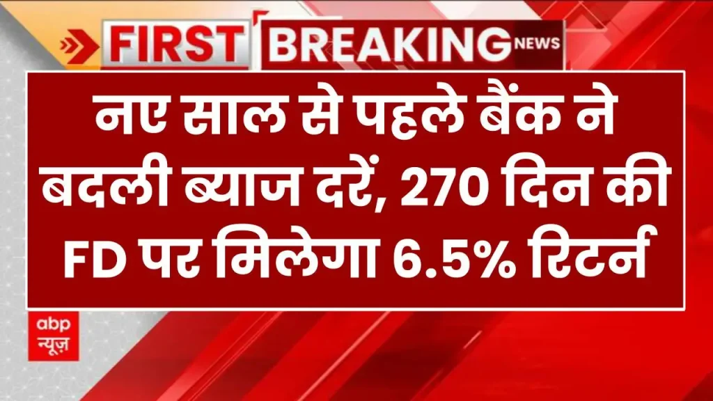 नए साल से पहले बैंक ने बदली ब्याज दरें, 270 दिन की FD पर मिलेगा 6.5% रिटर्न 