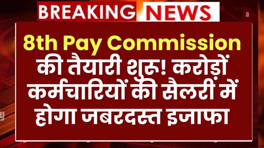 8th Pay Commission की तैयारी शुरू! करोड़ों कर्मचारियों की सैलरी में होगा जबरदस्त इजाफा