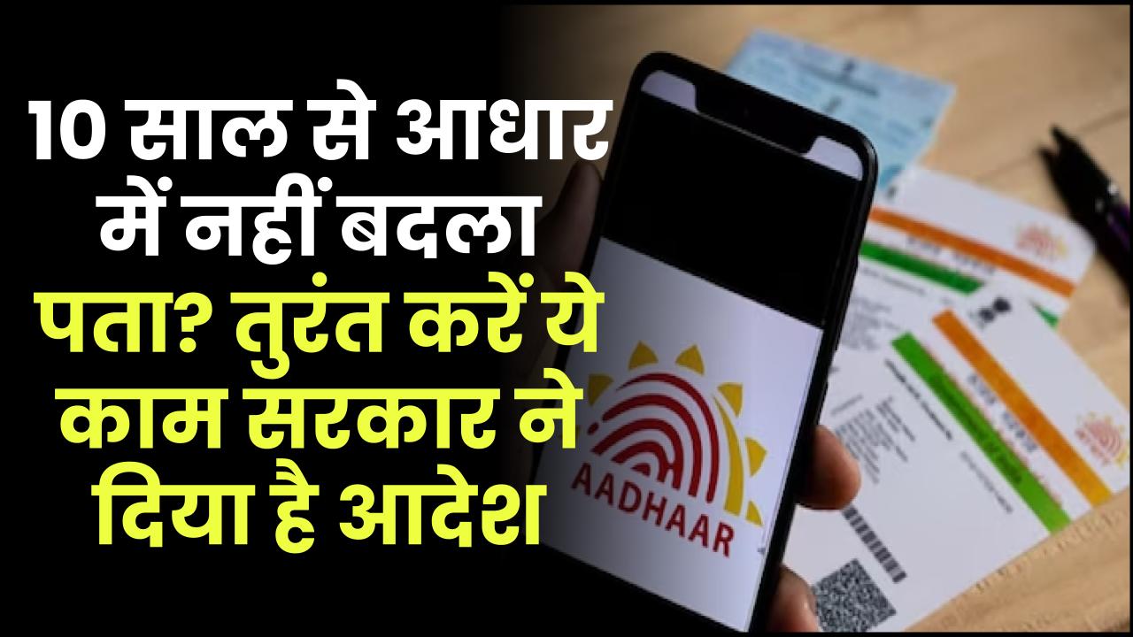 Aadhaar Card: 10 साल से आधार में नहीं बदला पता? तुरंत करें ये काम सरकार ने दिया है आदेश