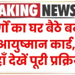 बुजुर्गों का घर बैठे बनेगा आयुष्मान कार्ड, यहाँ देखें पूरी प्रक्रिया