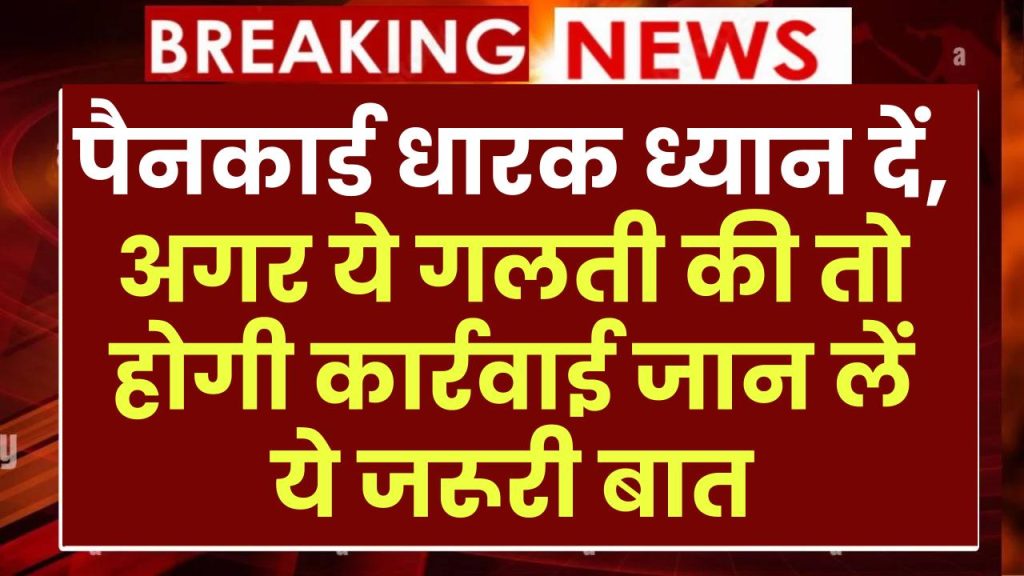 पैनकार्ड धारक ध्यान दें, अगर ये गलती की तो होगी कार्रवाई जान लें ये जरूरी बात