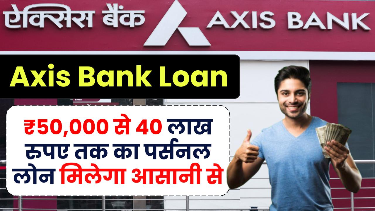 Axis Bank Loan: ₹50,000 से 40 लाख रुपए तक का पर्सनल लोन मिलेगा आसानी से