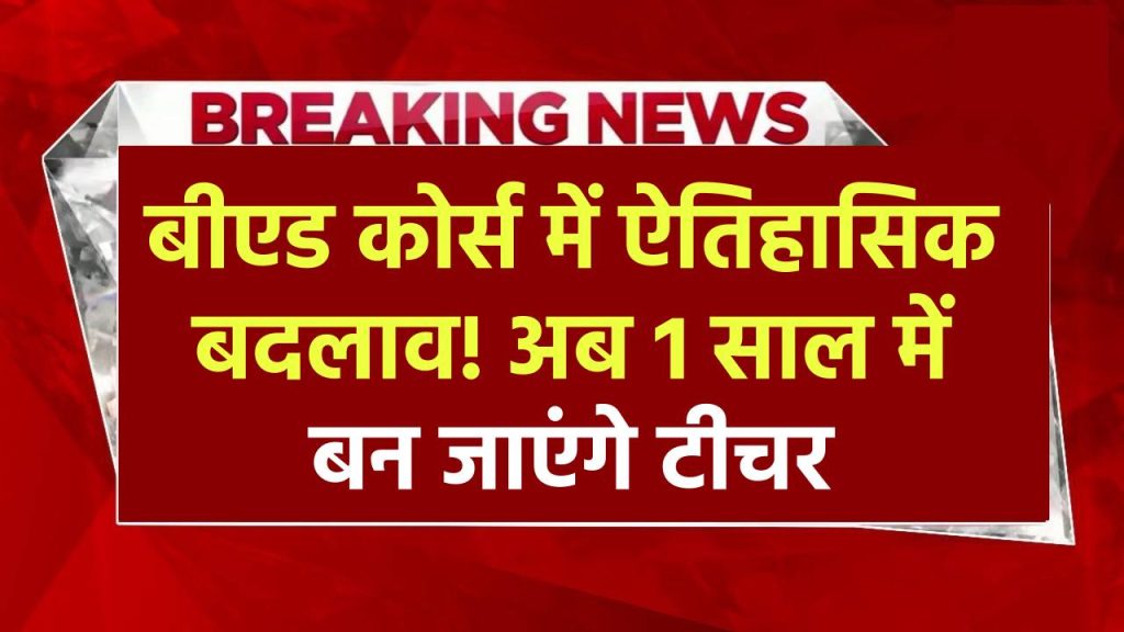 BED Course Change: बीएड कोर्स में ऐतिहासिक बदलाव! अब 1 साल में बन जाएंगे टीचर, जानें कैसे मिलेगा फायदा!