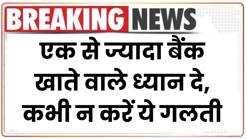 Bank Account: एक से ज्यादा बैंक खाते वाले ध्यान दे, कभी न करें ये गलती