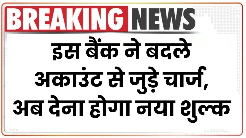 Bank Charge: इस बैंक ने बदले अकाउंट से जुड़े चार्ज, अब देना होगा नया शुल्क