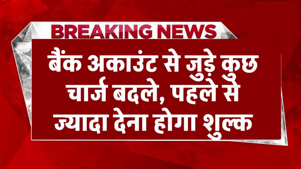 Bank Charge: बैंक अकाउंट से जुड़े कुछ चार्ज बदले, पहले से ज्यादा देना होगा शुल्क