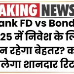 Bank FD vs Bonds: 2025 में निवेश के लिए कौन रहेगा बेहतर? कहाँ मिलेगा शानदार रिटर्न