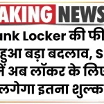 Bank Locker की फीस में हुआ बड़ा बदलाव, SBI में अब लॉकर के लिए लगेगा इतना शुल्क