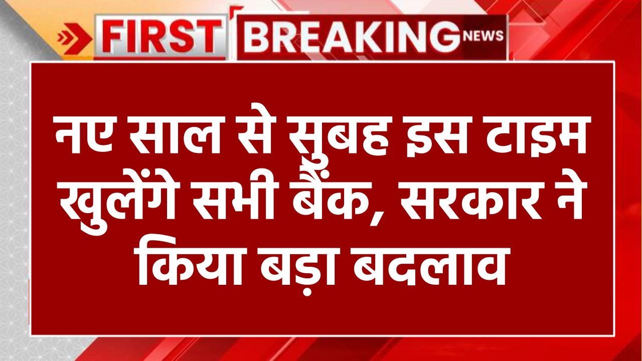 नए साल से सुबह इस टाइम खुलेंगे सभी बैंक, सरकार ने बैंक टाइम में किया बदलाव