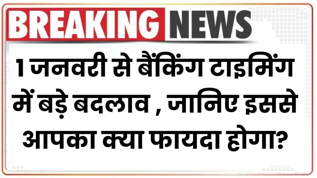 Bank Timing Changed: 1 जनवरी से बैंकिंग टाइमिंग में बड़े बदलाव होंगे, जानिए इससे आपका क्या फायदा होगा!