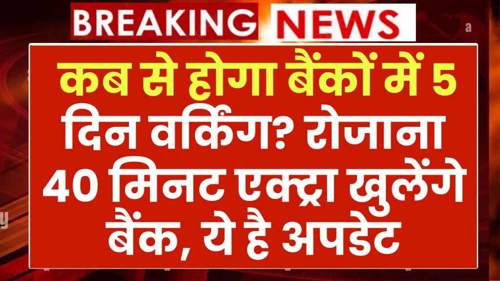 Banking New Working Days: कब से होगा बैंकों में 5 दिन वर्किंग? रोजाना 40 मिनट एक्ट्रा खुलेंगे बैंक, ये है अपडेट