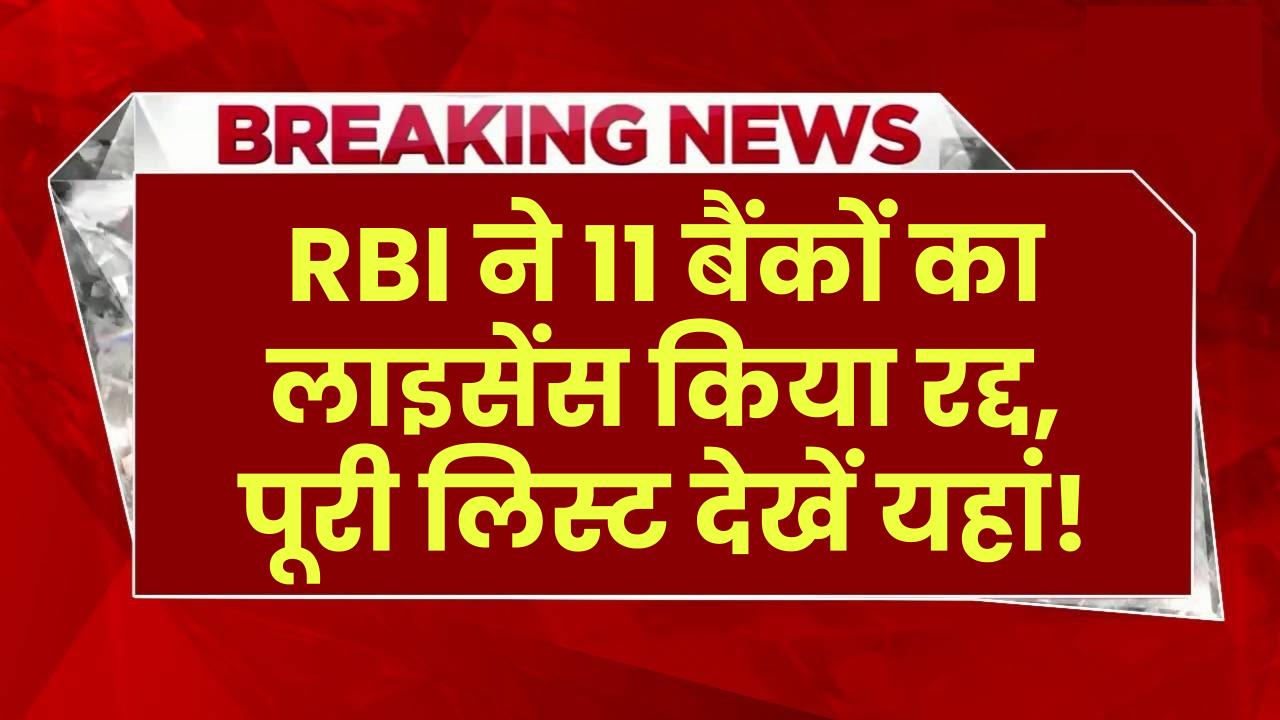 RBI का बड़ा फैसला, इन 11 बैंकों का लाइसेंस रद्द, हमेशा के लिए हुए बंद, देखें पूरी लिस्ट