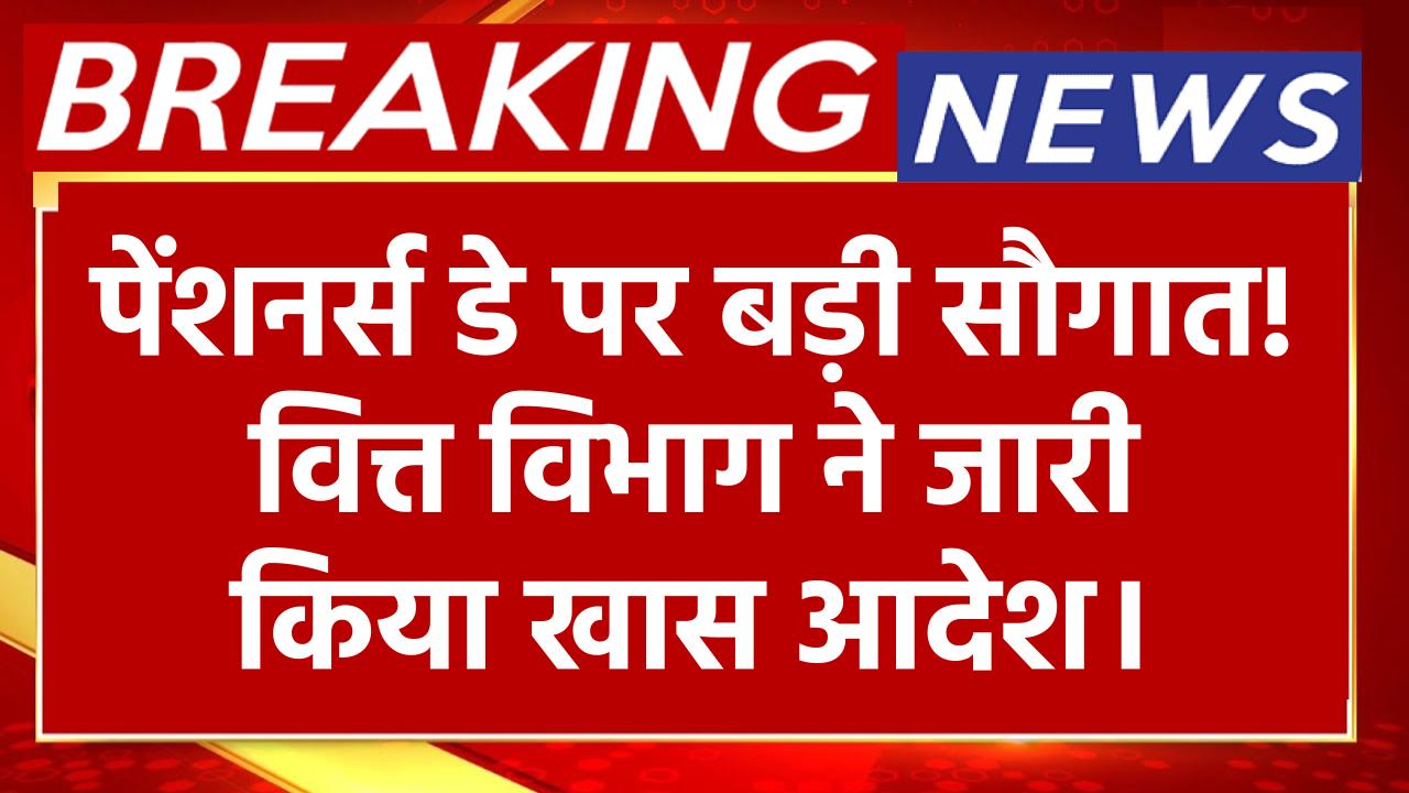 पेंशनर्स डे पर बड़ी सौगात! वित्त विभाग ने पेंशनभोगियों के लिए जारी किया खास आदेश।