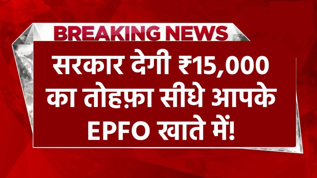 सरकार देगी ₹15,000 का तोहफ़ा सीधे आपके EPFO खाते में! जानें कैसे पाएं यह लाभ