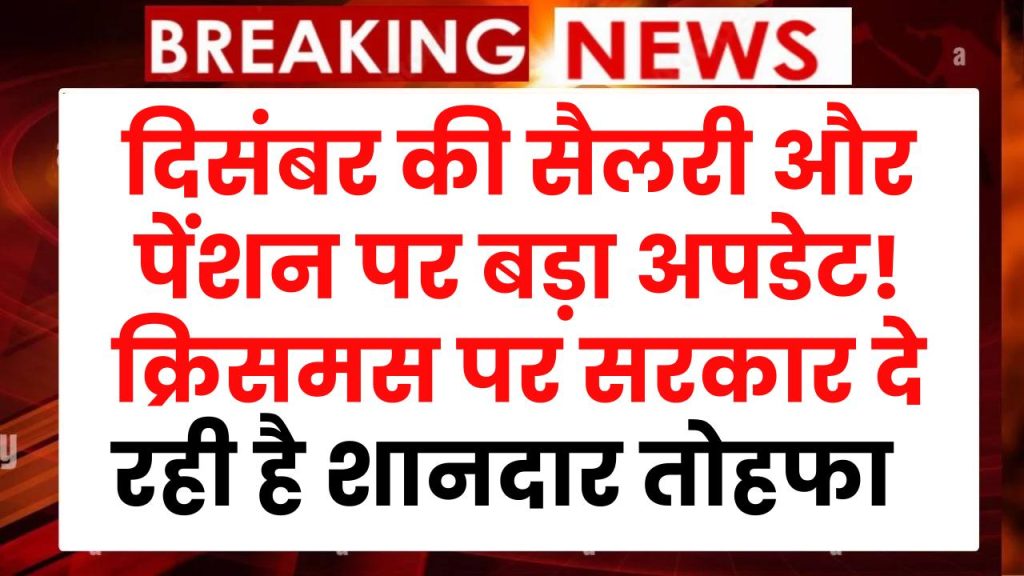 दिसंबर की सैलरी और पेंशन पर बड़ा अपडेट! क्रिसमस से पहले सरकार का शानदार तोहफा!