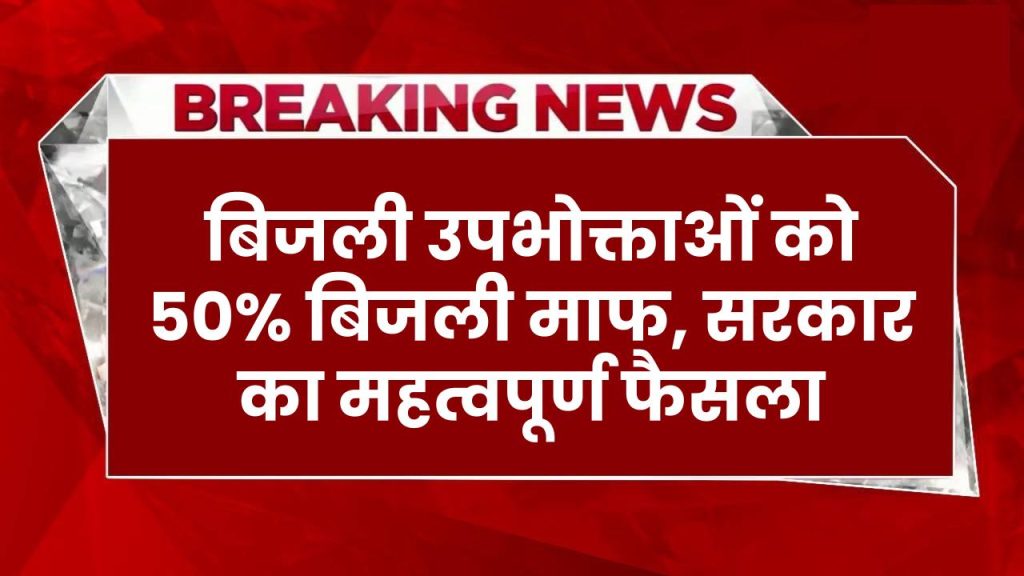 Bijli Bill Mafi: बिजली उपभोक्ताओं को 50% बिजली माफ, सरकार ने लिया महत्वपूर्ण फैसला