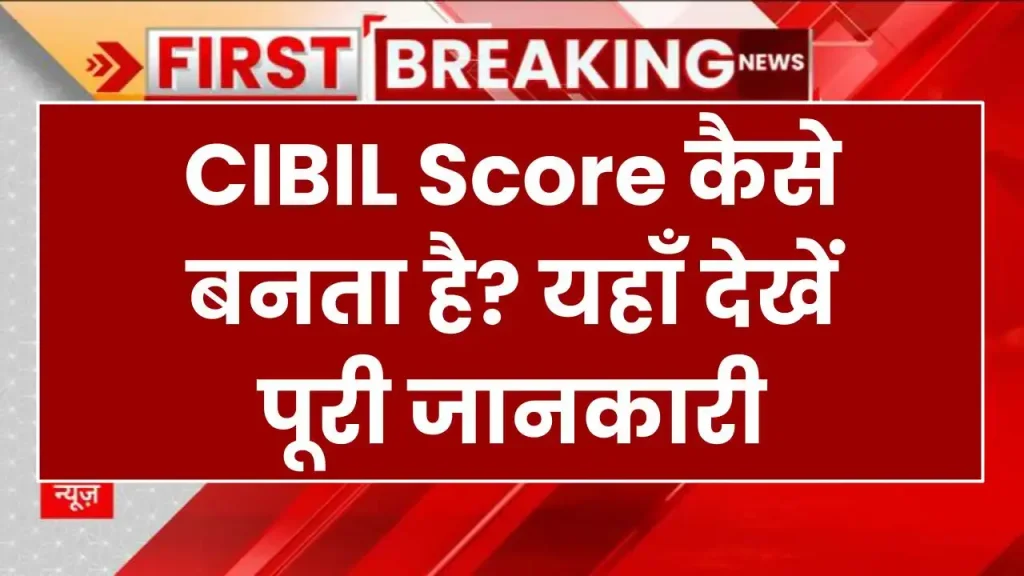 CIBIL Score कैसे बनता है? यहाँ देखें पूरी जानकारी 