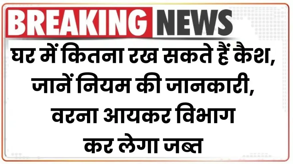 Cash Limit At Home: घर में कितना रख सकते हैं कैश, जानें नियम की जानकारी, वरना आयकर विभाग कर लेगा जब्त