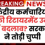 केंद्रीय कर्मचारियों की रिटायरमेंट उम्र में बदलाव? सरकार ने तोड़ी चुप्पी