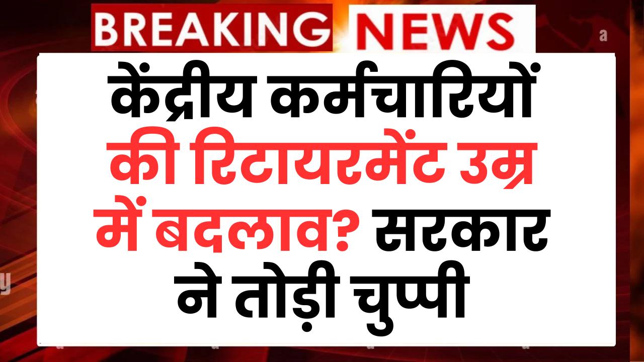 केंद्रीय कर्मचारियों की रिटायरमेंट उम्र में बदलाव? सरकार ने तोड़ी चुप्पी