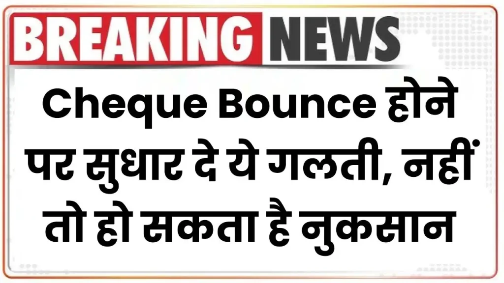 Cheque Bounce होने पर सुधार दे ये गलती, नहीं तो हो सकता है नुकसान, देखें नियम