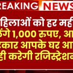 महिलाओं को हर महीने मिलेंगे 1,000 रुपए, आज से सरकार आपके घर आकर ही करेगी रजिस्ट्रेशन