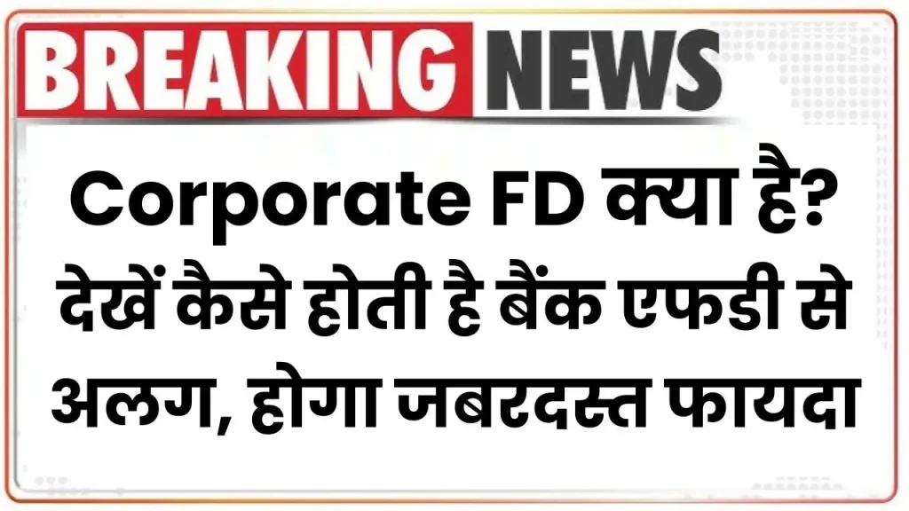 Corporate FD क्या है? देखें कैसे होती है बैंक एफडी से अलग, होता है जबरदस्त फायदा