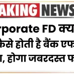 Corporate FD क्या है? देखें कैसे होती है बैंक एफडी से अलग, होता है जबरदस्त फायदा