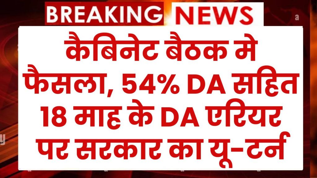 DA Arrears: कैबिनेट बैठक मे फैसला, 54% DA सहित 18 माह के DA एरियर पर सरकार का यू-टर्न