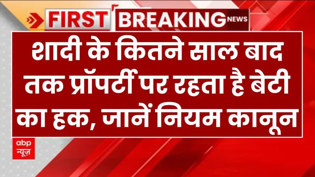 Property Rights: शादी के कितने साल बाद तक प्रॉपर्टी पर रहता है बेटी का हक, जानें नियम कानून