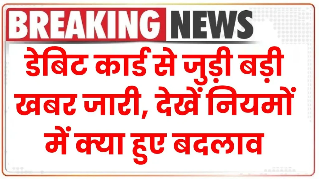 Debit Card New Rule: डेबिट कार्ड से जुड़ी बड़ी खबर जारी, देखें नियमों में क्या हुए बदलाव  