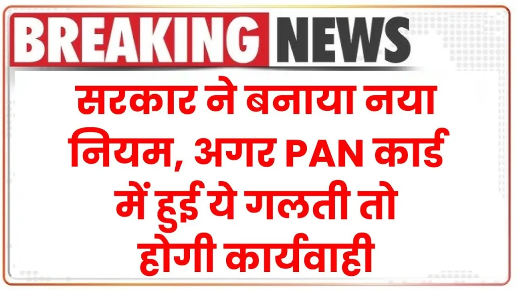 Duplicate PAN Card: सरकार ने बनाया नया नियम, अगर हुई ये गलती तो होगी कार्यवाही