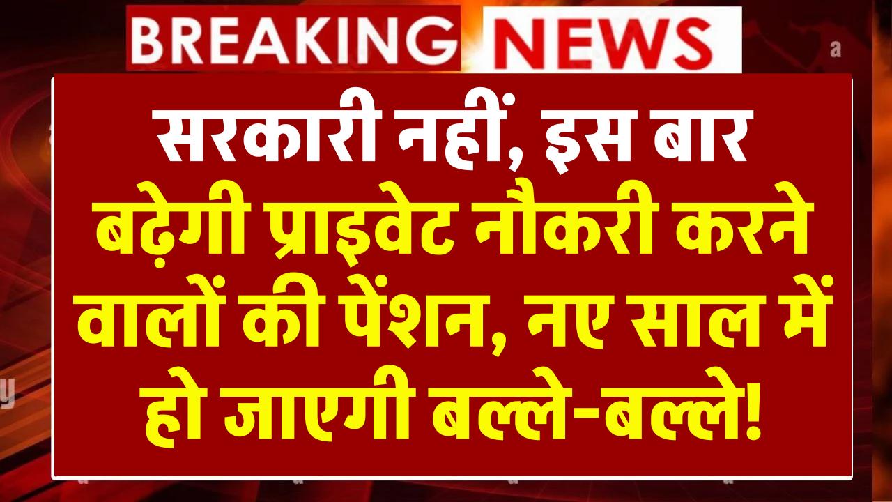 EPFO Hike: सरकारी नहीं, इस बार बढ़ेगी प्राइवेट नौकरी करने वालों की पेंशन, नए साल में हो जाएगी बल्ले-बल्ले!