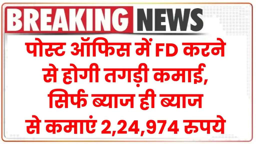 पोस्ट ऑफिस में FD करने से होगी तगड़ी कमाई, सिर्फ ब्याज ही ब्याज से कमाएं 2,24,974 रुपये